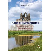 Bare Ruined Choirs: Sacred Spaces in Four Early Modern Plays