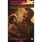 Parenting Through Tantrums: 11 Ways to Build Lasting Success: A Roadmap to Peaceful Parenting by Mastering Kids’ Meltdowns: 11 Ways to Build Lasti