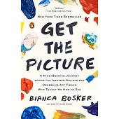 Get the Picture: A Mind-Bending Journey Among the Inspired Artists and Obsessive Art Fiends Who Taught Me How to See