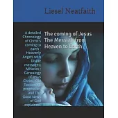The coming of Jesus The Messiah from Heaven to Earth: A detailed Chronology of Christ’s coming to earth -Heavenly Angels with Divine messages; Miracle