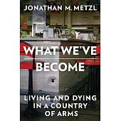What We’ve Become: Living and Dying in a Country of Arms