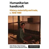Humanitarian Handicraft: History, Materiality and Trade, C. 1840-1980
