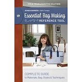 Essential Bag Making Reference Tool: Complete Guide to Materials, Bag Styles & Techniques; Tips & Troubleshooting Solutions