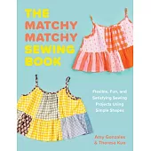 Matchy Matchy: Flexible, Fun, and Satisfying Sewing Projects Using Simple Shapes
