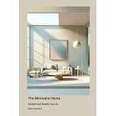 The Minimalist Home: Declutter and Simplify Your Life