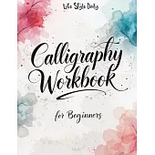Calligraphy Workbook for Beginners: Modern Handwriting Made Easy - A Beginner’s Guide to Mindful Lettering, Turning Your Writing into Art and Celebrat