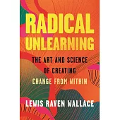 Radical Unlearning: The Art and Science of Creating Change from Within