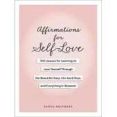 Affirmations for Self-Love: 100 Lessons for Learning to Love Yourself Through the Beautiful Days, the Hard Days, and Everything in Between