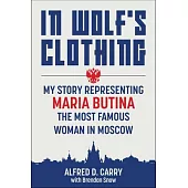 In Wolf’s Clothing: My Story Representing Maria Butina, the Most Famous Woman in Moscow