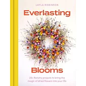 Everlasting Blooms: 30 Floristry Projects to Bring the Magic of Dried Flowers Into Your Home