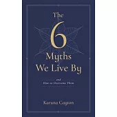 The Six Myths We Live by: And How to Overcome Them with Buddhist Psychology