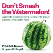 Don’t Smash the Watermelon!: A Better Way to Solve Problems and Make an Impact