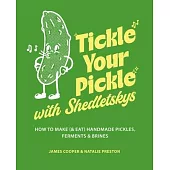 Tickle Your Pickle with Shedletskys: How to Make (and Eat) Handmade Pickles, Ferments and Brines