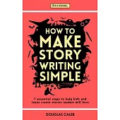 How To Make Story Writing Simple: 7 Essential Steps to Help Kids and Teens Create Stories Readers Will Love