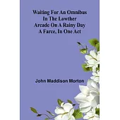 Waiting for an Omnibus in the Lowther Arcade on a Rainy Day: A Farce, in One Act