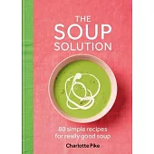 The Soup Solution: 80 Essential Soups to Suit Every Occasion