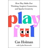Playful: How Play Shifts Our Thinking, Inspires Connection, and Sparks Creativity