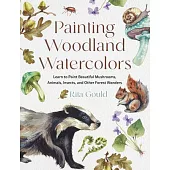 Painting Woodland Watercolors: Learn to Paint Beautiful Mushrooms, Animals, Insects, and Other Forest Wonders