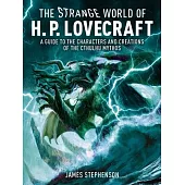 The Strange World of H.P. Lovecraft: A Guide to the Characters and Creations of the Cthulhu Mythos