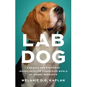 Lab Dog: A Beagle and His Human Investigate the Surprising World of Animal Research