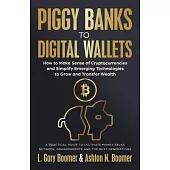 Piggy Banks to Digital Wallets: How to Make Sense of Cryptocurrencies and Simplify Emerging Technologies to Grow and Transfer Wealth