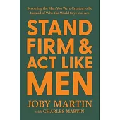 Stand Firm and ACT Like Men: Becoming the Man You Were Created to Be Instead of Who the World Says You Are