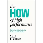 The How of High Performance: Master High-Stakes Leadership, Achieve Results That Matter