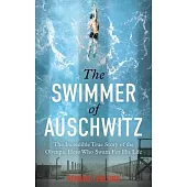 The Swimmer of Auschwitz: The Incredible True Story of the Olympic Hero Who Swam for His Life