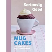 Seriously Good Mug Cakes: Sweet Treats Ready in the Microwave in Minutes!