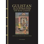 Gulistan Illustrated: The Rose Garden: 13th Century Persian Poems and Stories