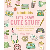 Kindkids Let’s Draw Cute Stuff: 100 Sweet and Simple Drawing Lessons for Creative Kids
