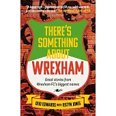 There’s Something about Wrexham: Great Stories from Some of Wrexham Afc’s Biggest Names