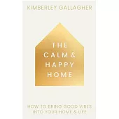 The Calm and Happy Home: How to Bring Good Vibes Into Your Home and Life