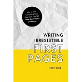 Writing Irresistible First Pages: How to Craft Compelling Story Openings That Hook Gatekeepers and Readers