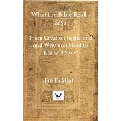 What the Bible Really Says: From Creation to the End and Why You Need to Know It Now!