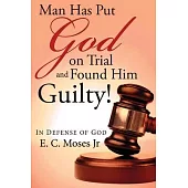 Man Has Put God on Trial and Found Him Guilty!: In Defense of God