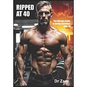Ripped at 40: The Ultimate Guide to Getting Shredded After 40
