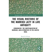 The Visual Rhetoric of the Married Laity in Late Antiquity: Iconography, the Christianization of Marriage, and Alternatives to the Ascetic Ideal