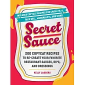 Secret Sauce: 200 Copycat Recipes to Re-Create Your Favorite Restaurant Sauces, Dips, Dressings, and More