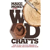Make Money with Wood Crafts: How to Sell on Etsy, Amazon, at Craft Shows, to Interior Designers and Everywhere Else, and How to Get Top Dollars for Yo
