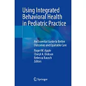 Using Integrated Behavioral Health in Pediatric Practice: An Essential Guide to Better Outcomes and Equitable Care