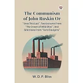 The Communism of John Ruskin or Unto This Last; Two Lectures from the Crown of Wild Olive; And Selections from Fors Clavigera