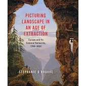 Picturing Landscape in an Age of Extraction: Europe and Its Colonial Networks, 1780-1850