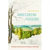 Unbecoming Persons: The Rise and Demise of the Modern Moral Self
