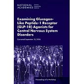 Examining Glucagon-Like Peptide-1 Receptor (Glp-1r) Agonists for Central Nervous System Disorders: Proceedings of a Workshop