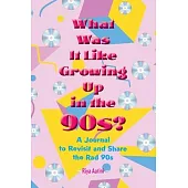 What Was It Like Growing Up in the 90s?: A Journal to Revisit and Share the Rad 90s