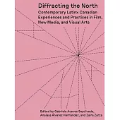 Diffracting the North: Contemporary Latinx Canadian Experiences and Practices in Film, New Media, and Visual Arts