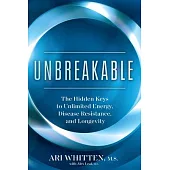 Unbreakable: The Hidden Keys to Unlimited Energy, Disease Resistance, and Longevity
