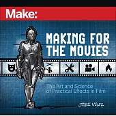 Make: Making for the Movies: The Art and Science of Practical Effects in Film