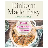 Einkorn Made Easy: 50 Simple Recipes for Nature’s Delicious Low-Gluten Ancient Grain